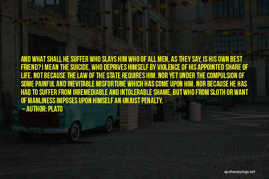 Plato Quotes: And What Shall He Suffer Who Slays Him Who Of All Men, As They Say, Is His Own Best Friend?