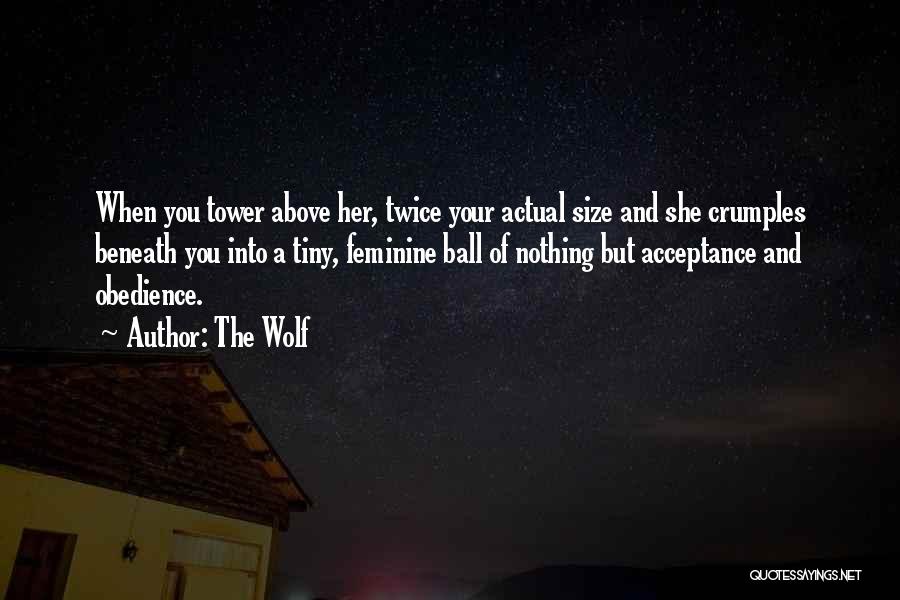 The Wolf Quotes: When You Tower Above Her, Twice Your Actual Size And She Crumples Beneath You Into A Tiny, Feminine Ball Of