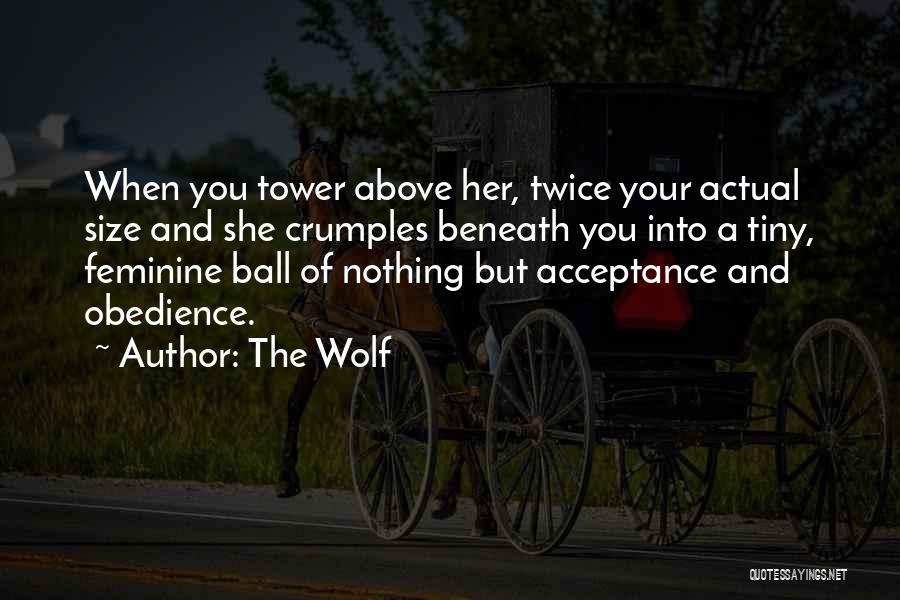 The Wolf Quotes: When You Tower Above Her, Twice Your Actual Size And She Crumples Beneath You Into A Tiny, Feminine Ball Of