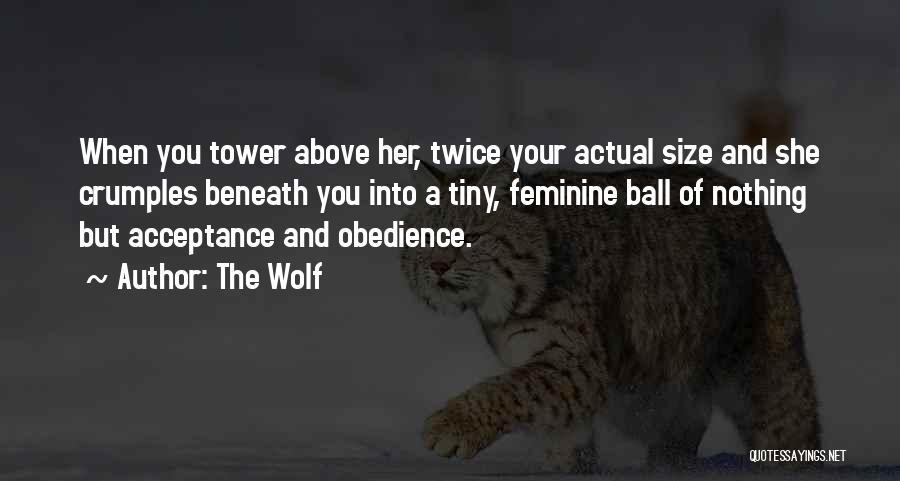 The Wolf Quotes: When You Tower Above Her, Twice Your Actual Size And She Crumples Beneath You Into A Tiny, Feminine Ball Of