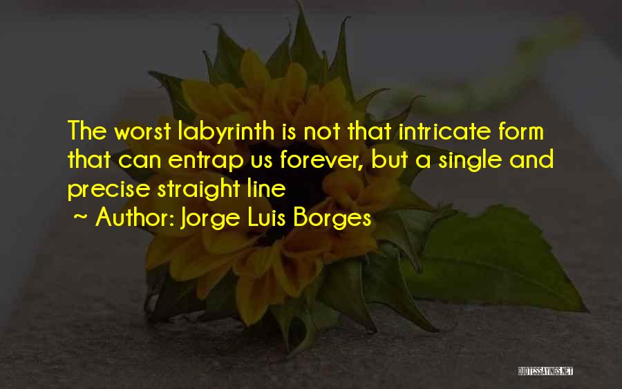 Jorge Luis Borges Quotes: The Worst Labyrinth Is Not That Intricate Form That Can Entrap Us Forever, But A Single And Precise Straight Line