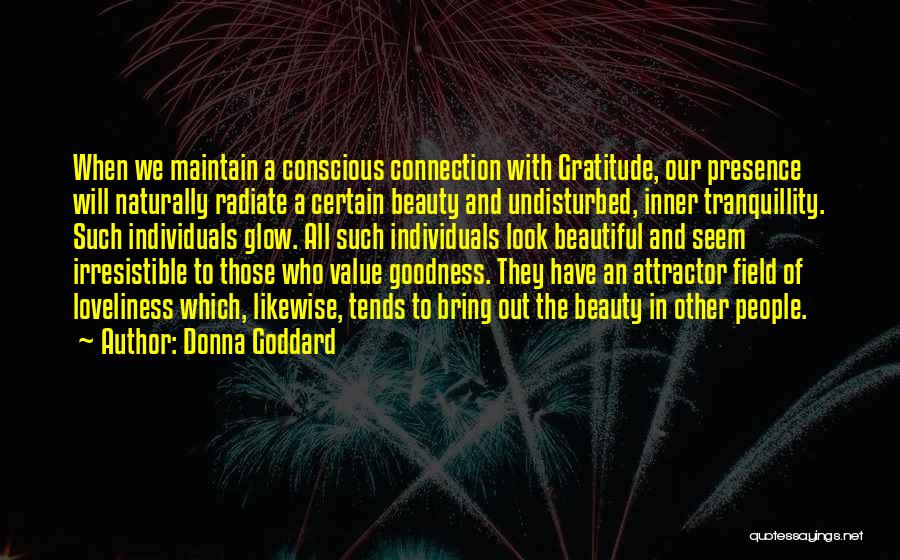 Donna Goddard Quotes: When We Maintain A Conscious Connection With Gratitude, Our Presence Will Naturally Radiate A Certain Beauty And Undisturbed, Inner Tranquillity.