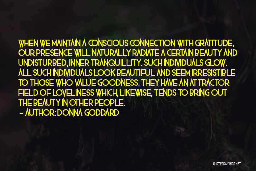 Donna Goddard Quotes: When We Maintain A Conscious Connection With Gratitude, Our Presence Will Naturally Radiate A Certain Beauty And Undisturbed, Inner Tranquillity.