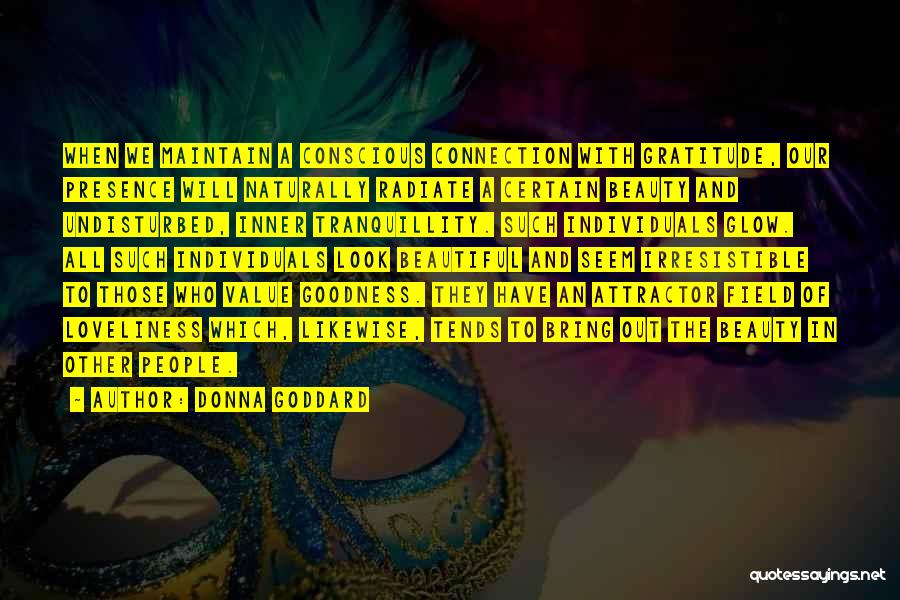 Donna Goddard Quotes: When We Maintain A Conscious Connection With Gratitude, Our Presence Will Naturally Radiate A Certain Beauty And Undisturbed, Inner Tranquillity.