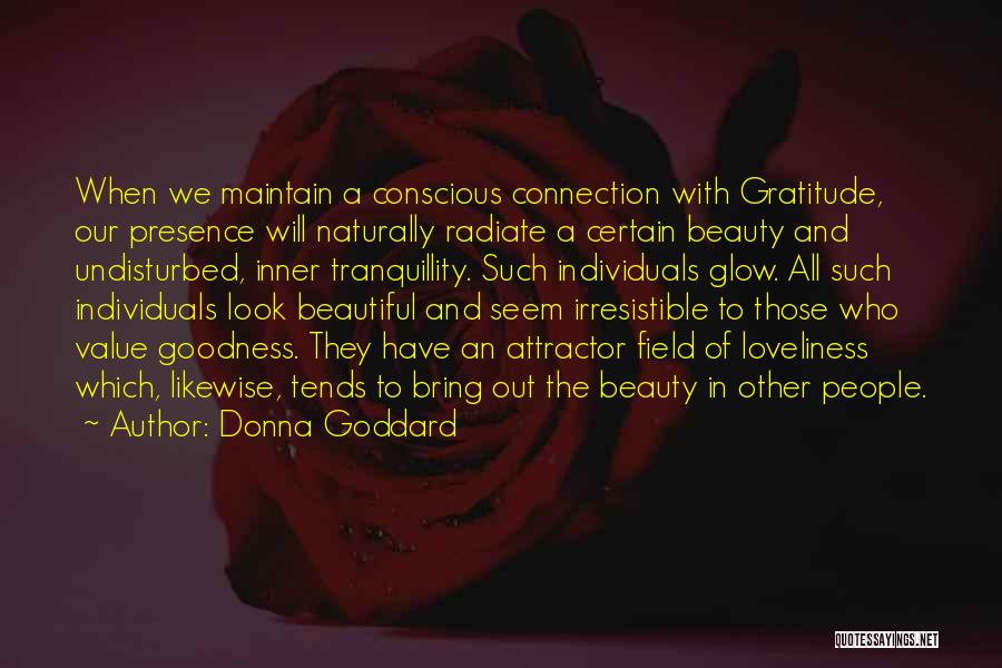 Donna Goddard Quotes: When We Maintain A Conscious Connection With Gratitude, Our Presence Will Naturally Radiate A Certain Beauty And Undisturbed, Inner Tranquillity.