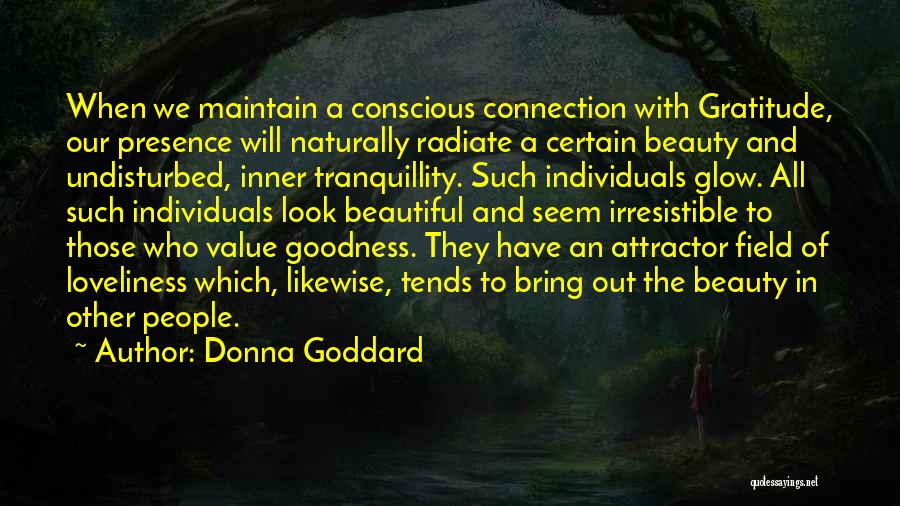 Donna Goddard Quotes: When We Maintain A Conscious Connection With Gratitude, Our Presence Will Naturally Radiate A Certain Beauty And Undisturbed, Inner Tranquillity.