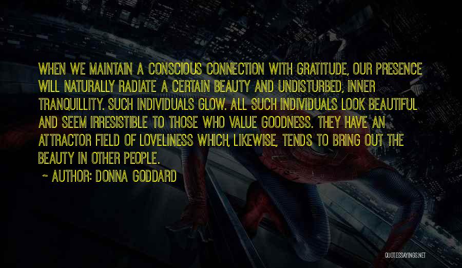 Donna Goddard Quotes: When We Maintain A Conscious Connection With Gratitude, Our Presence Will Naturally Radiate A Certain Beauty And Undisturbed, Inner Tranquillity.