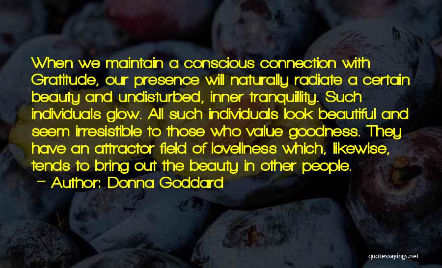 Donna Goddard Quotes: When We Maintain A Conscious Connection With Gratitude, Our Presence Will Naturally Radiate A Certain Beauty And Undisturbed, Inner Tranquillity.