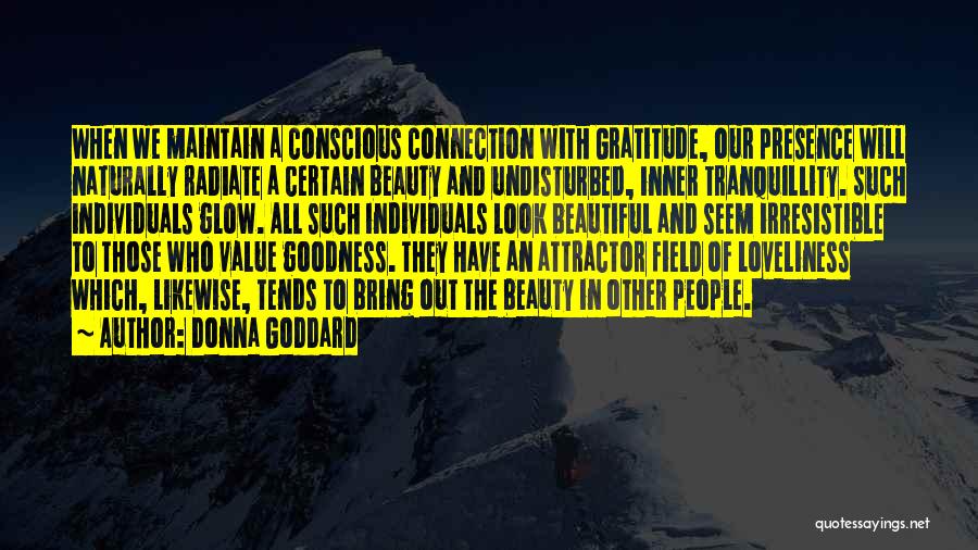 Donna Goddard Quotes: When We Maintain A Conscious Connection With Gratitude, Our Presence Will Naturally Radiate A Certain Beauty And Undisturbed, Inner Tranquillity.