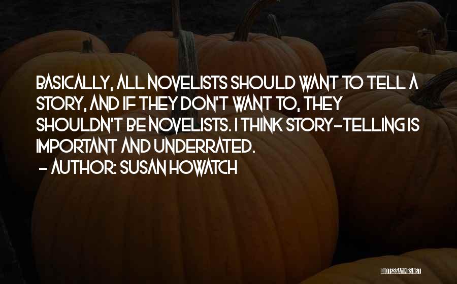 Susan Howatch Quotes: Basically, All Novelists Should Want To Tell A Story, And If They Don't Want To, They Shouldn't Be Novelists. I