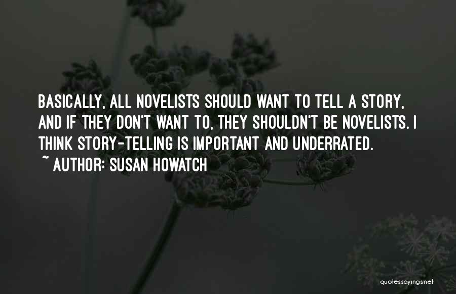 Susan Howatch Quotes: Basically, All Novelists Should Want To Tell A Story, And If They Don't Want To, They Shouldn't Be Novelists. I