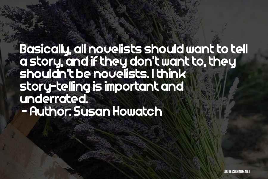 Susan Howatch Quotes: Basically, All Novelists Should Want To Tell A Story, And If They Don't Want To, They Shouldn't Be Novelists. I