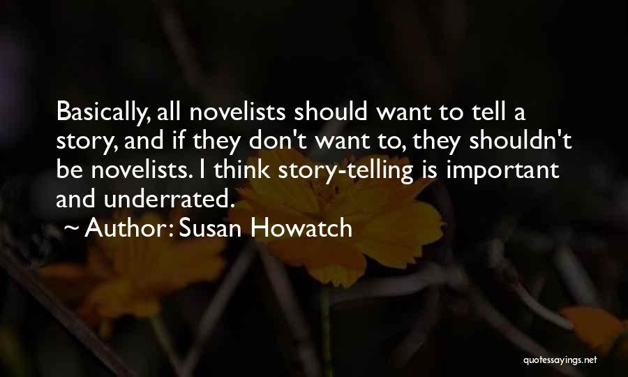Susan Howatch Quotes: Basically, All Novelists Should Want To Tell A Story, And If They Don't Want To, They Shouldn't Be Novelists. I