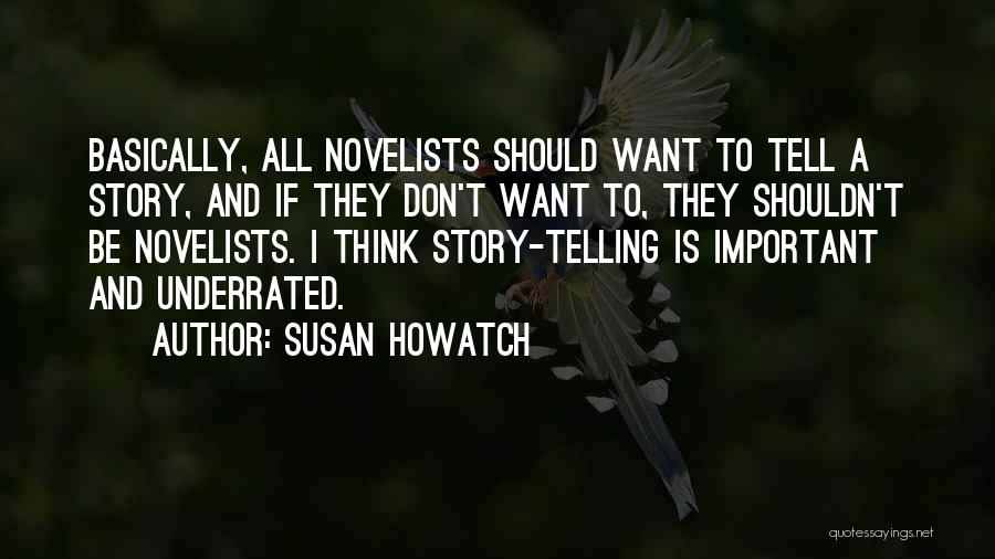 Susan Howatch Quotes: Basically, All Novelists Should Want To Tell A Story, And If They Don't Want To, They Shouldn't Be Novelists. I