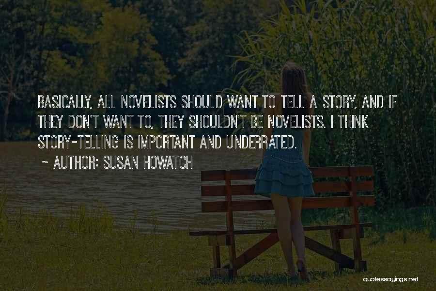 Susan Howatch Quotes: Basically, All Novelists Should Want To Tell A Story, And If They Don't Want To, They Shouldn't Be Novelists. I