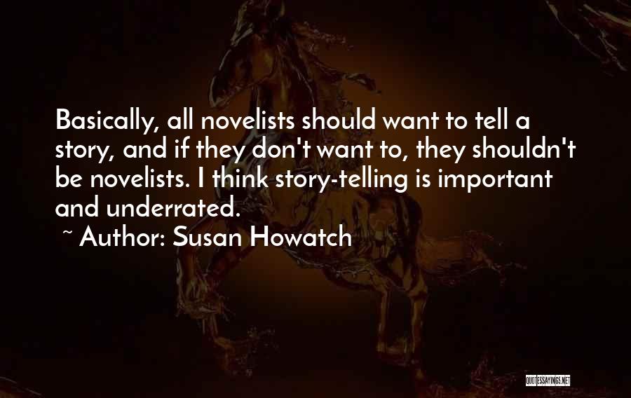 Susan Howatch Quotes: Basically, All Novelists Should Want To Tell A Story, And If They Don't Want To, They Shouldn't Be Novelists. I