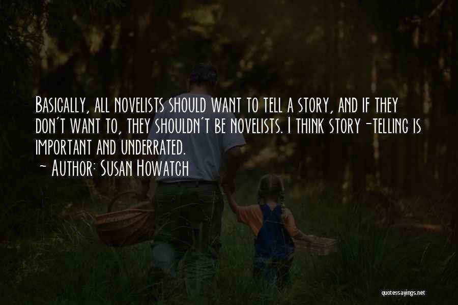 Susan Howatch Quotes: Basically, All Novelists Should Want To Tell A Story, And If They Don't Want To, They Shouldn't Be Novelists. I