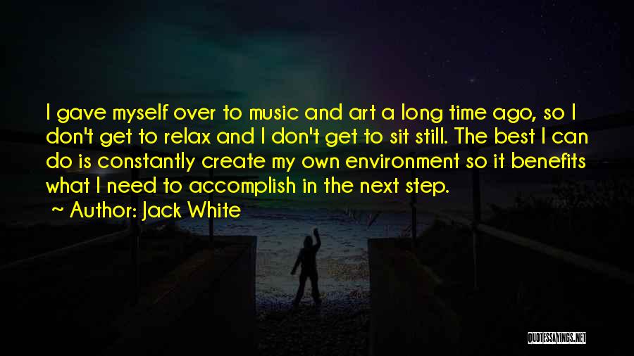 Jack White Quotes: I Gave Myself Over To Music And Art A Long Time Ago, So I Don't Get To Relax And I