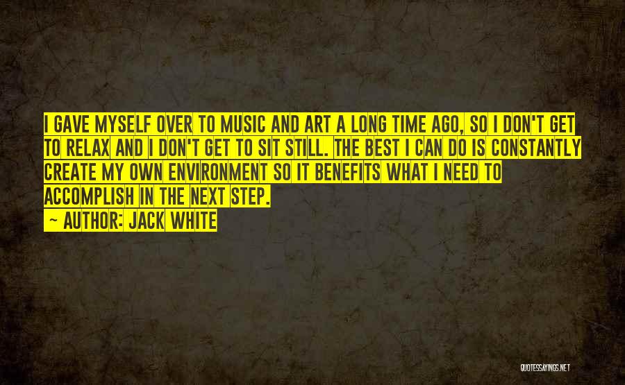 Jack White Quotes: I Gave Myself Over To Music And Art A Long Time Ago, So I Don't Get To Relax And I