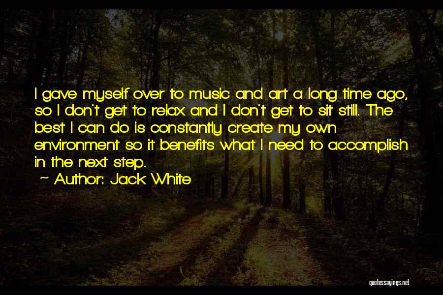 Jack White Quotes: I Gave Myself Over To Music And Art A Long Time Ago, So I Don't Get To Relax And I