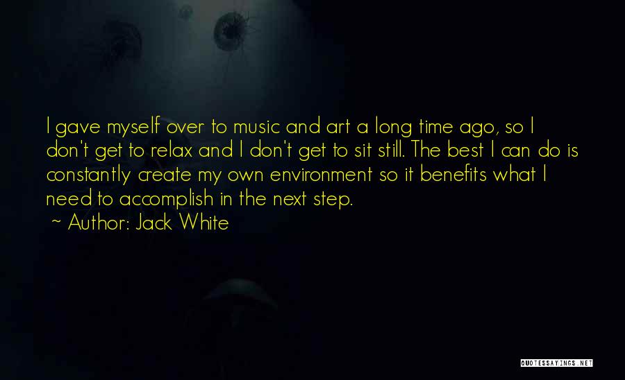 Jack White Quotes: I Gave Myself Over To Music And Art A Long Time Ago, So I Don't Get To Relax And I