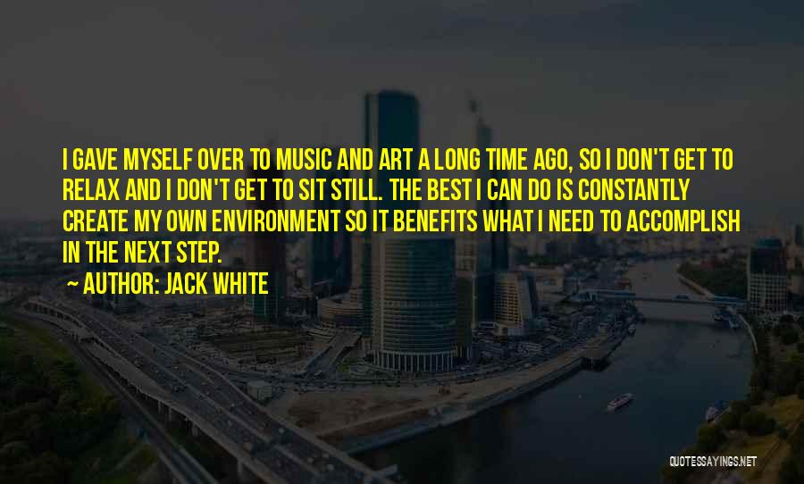 Jack White Quotes: I Gave Myself Over To Music And Art A Long Time Ago, So I Don't Get To Relax And I