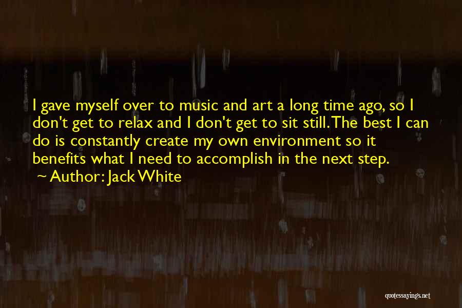 Jack White Quotes: I Gave Myself Over To Music And Art A Long Time Ago, So I Don't Get To Relax And I