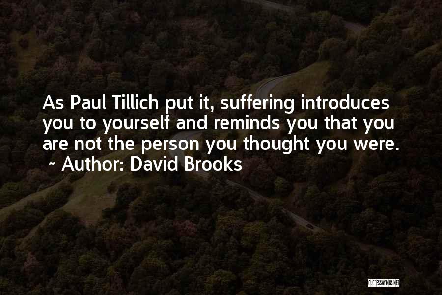David Brooks Quotes: As Paul Tillich Put It, Suffering Introduces You To Yourself And Reminds You That You Are Not The Person You