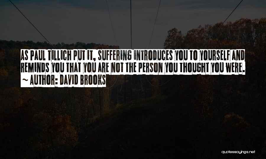 David Brooks Quotes: As Paul Tillich Put It, Suffering Introduces You To Yourself And Reminds You That You Are Not The Person You