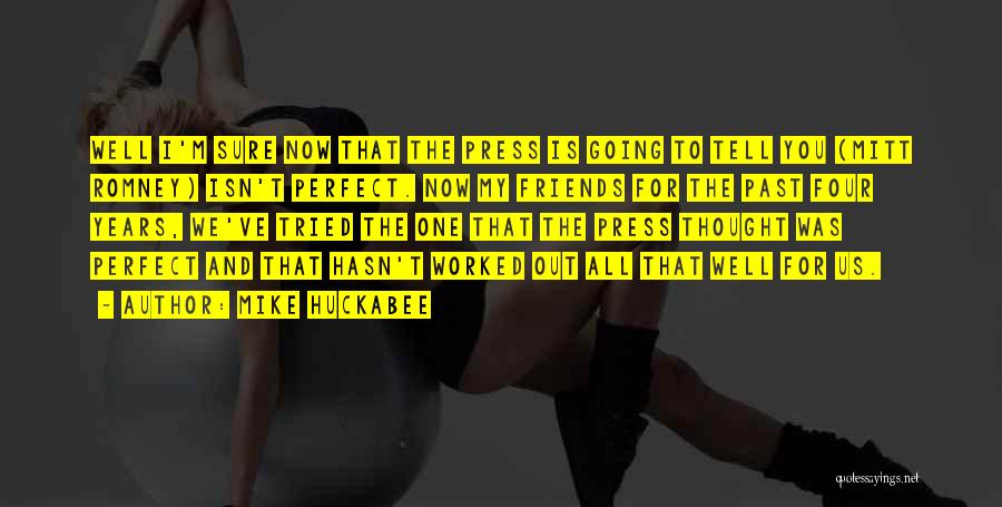 Mike Huckabee Quotes: Well I'm Sure Now That The Press Is Going To Tell You (mitt Romney) Isn't Perfect. Now My Friends For