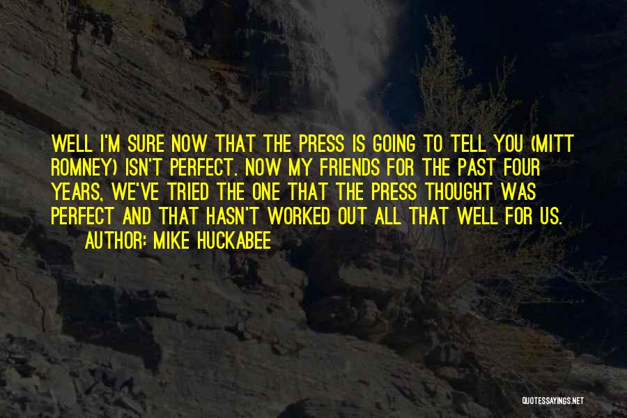 Mike Huckabee Quotes: Well I'm Sure Now That The Press Is Going To Tell You (mitt Romney) Isn't Perfect. Now My Friends For