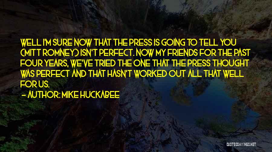 Mike Huckabee Quotes: Well I'm Sure Now That The Press Is Going To Tell You (mitt Romney) Isn't Perfect. Now My Friends For