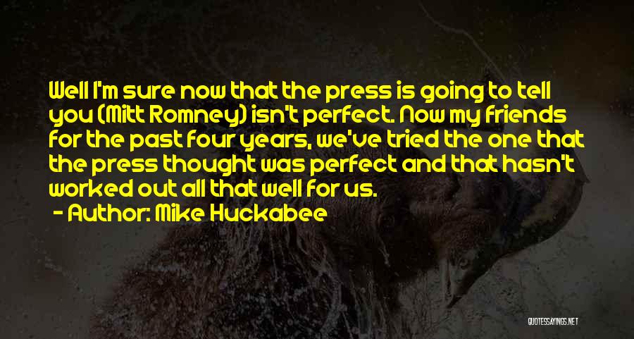 Mike Huckabee Quotes: Well I'm Sure Now That The Press Is Going To Tell You (mitt Romney) Isn't Perfect. Now My Friends For