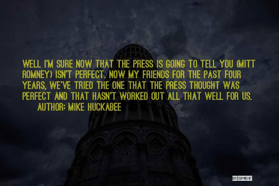 Mike Huckabee Quotes: Well I'm Sure Now That The Press Is Going To Tell You (mitt Romney) Isn't Perfect. Now My Friends For