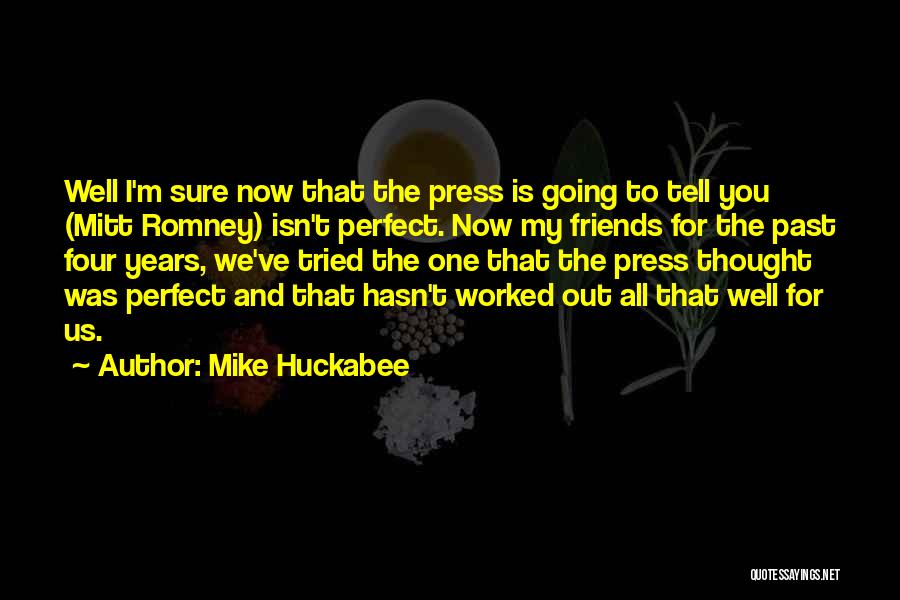 Mike Huckabee Quotes: Well I'm Sure Now That The Press Is Going To Tell You (mitt Romney) Isn't Perfect. Now My Friends For