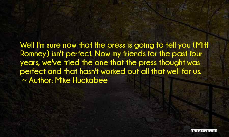 Mike Huckabee Quotes: Well I'm Sure Now That The Press Is Going To Tell You (mitt Romney) Isn't Perfect. Now My Friends For