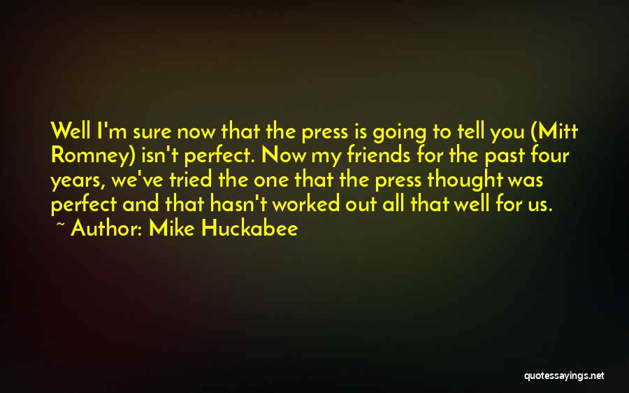 Mike Huckabee Quotes: Well I'm Sure Now That The Press Is Going To Tell You (mitt Romney) Isn't Perfect. Now My Friends For