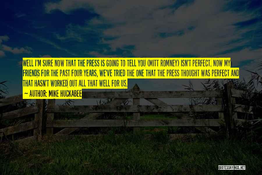 Mike Huckabee Quotes: Well I'm Sure Now That The Press Is Going To Tell You (mitt Romney) Isn't Perfect. Now My Friends For