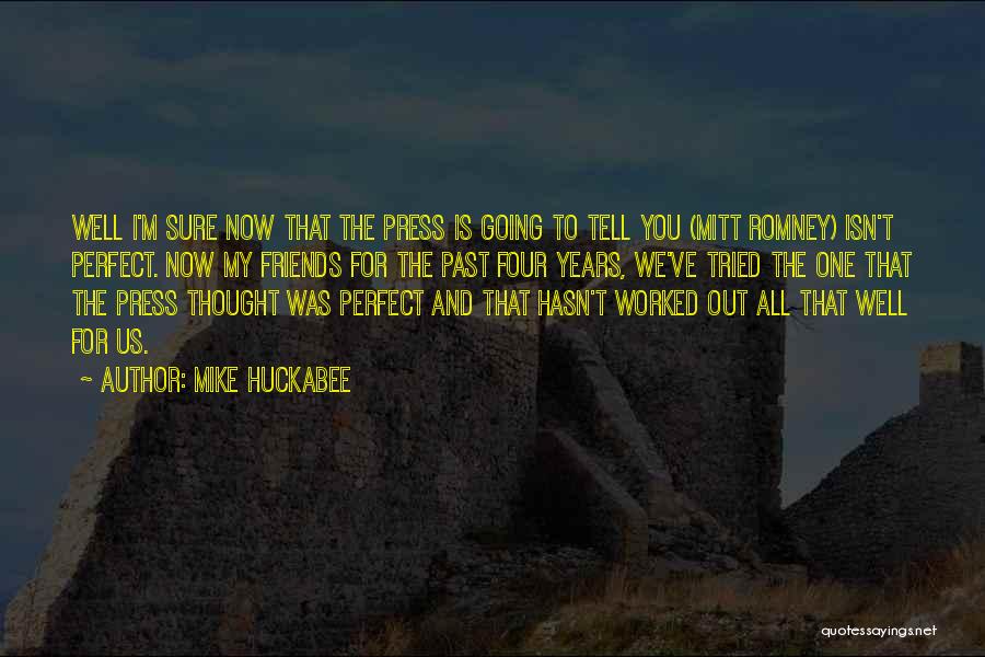 Mike Huckabee Quotes: Well I'm Sure Now That The Press Is Going To Tell You (mitt Romney) Isn't Perfect. Now My Friends For