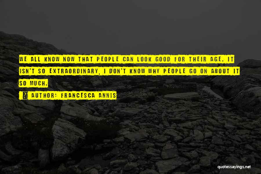 Francesca Annis Quotes: We All Know Now That People Can Look Good For Their Age. It Isn't So Extraordinary, I Don't Know Why