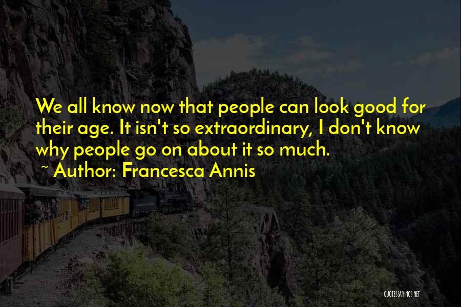 Francesca Annis Quotes: We All Know Now That People Can Look Good For Their Age. It Isn't So Extraordinary, I Don't Know Why