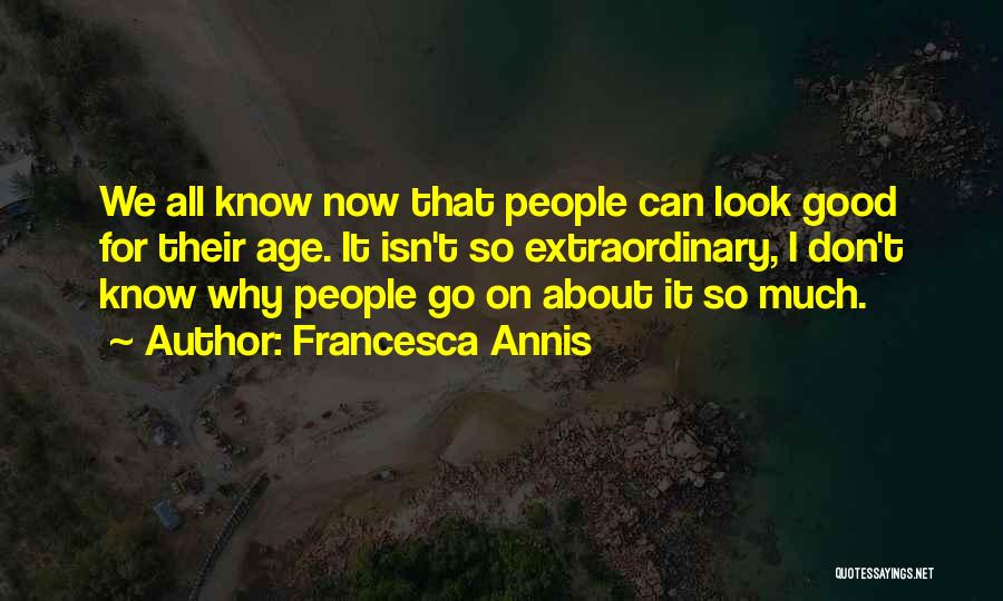 Francesca Annis Quotes: We All Know Now That People Can Look Good For Their Age. It Isn't So Extraordinary, I Don't Know Why