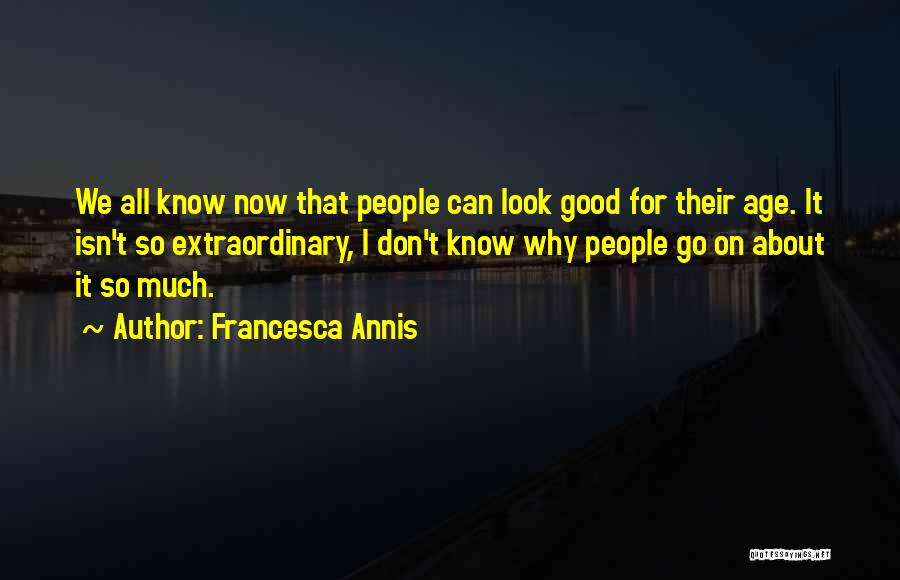 Francesca Annis Quotes: We All Know Now That People Can Look Good For Their Age. It Isn't So Extraordinary, I Don't Know Why