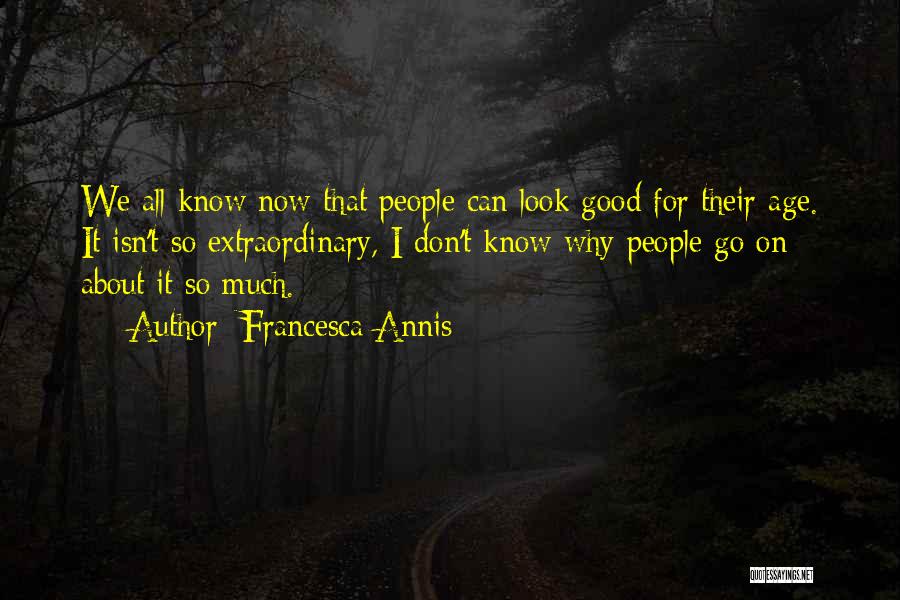 Francesca Annis Quotes: We All Know Now That People Can Look Good For Their Age. It Isn't So Extraordinary, I Don't Know Why