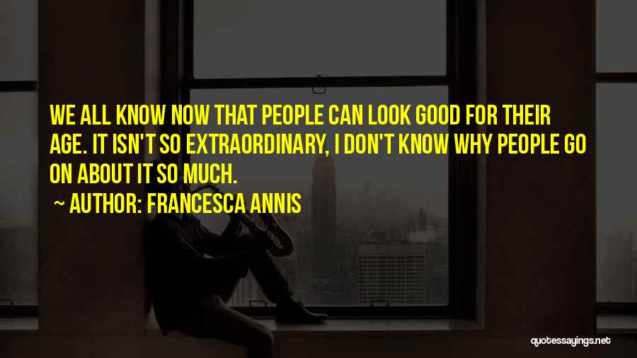 Francesca Annis Quotes: We All Know Now That People Can Look Good For Their Age. It Isn't So Extraordinary, I Don't Know Why