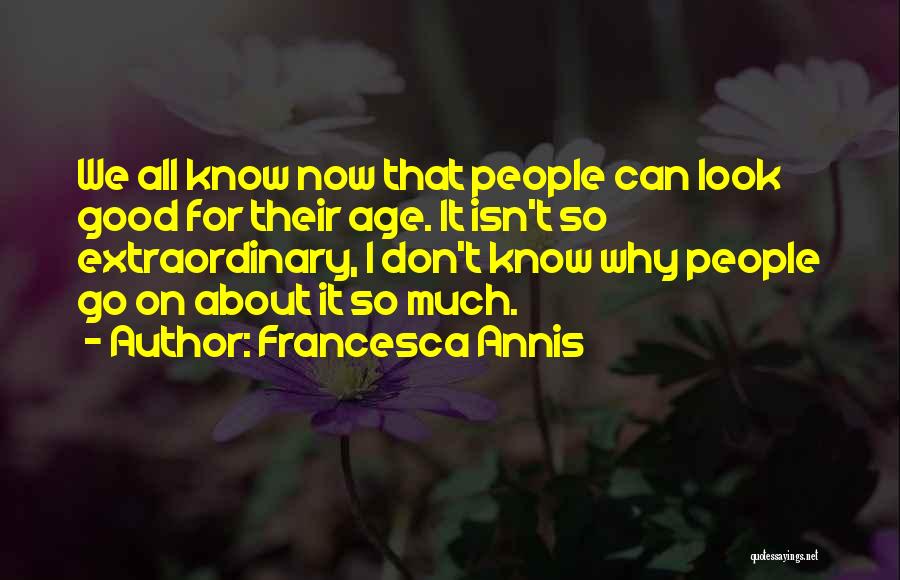 Francesca Annis Quotes: We All Know Now That People Can Look Good For Their Age. It Isn't So Extraordinary, I Don't Know Why