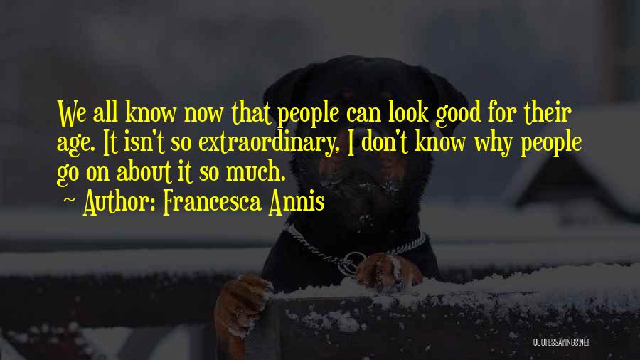 Francesca Annis Quotes: We All Know Now That People Can Look Good For Their Age. It Isn't So Extraordinary, I Don't Know Why