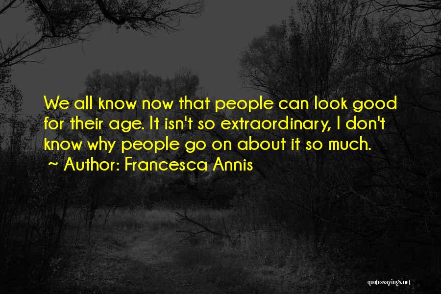 Francesca Annis Quotes: We All Know Now That People Can Look Good For Their Age. It Isn't So Extraordinary, I Don't Know Why