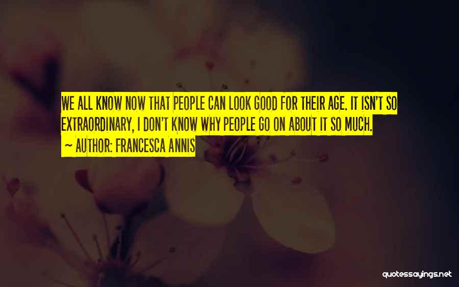 Francesca Annis Quotes: We All Know Now That People Can Look Good For Their Age. It Isn't So Extraordinary, I Don't Know Why