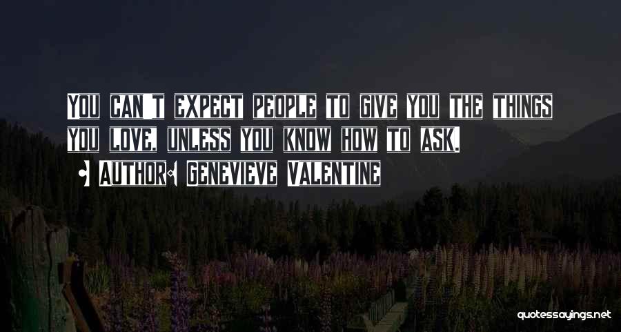 Genevieve Valentine Quotes: You Can't Expect People To Give You The Things You Love, Unless You Know How To Ask.